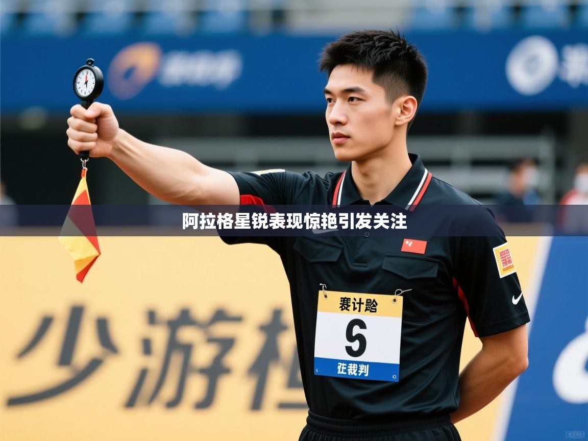 阿拉格星锐表现惊艳引发关注