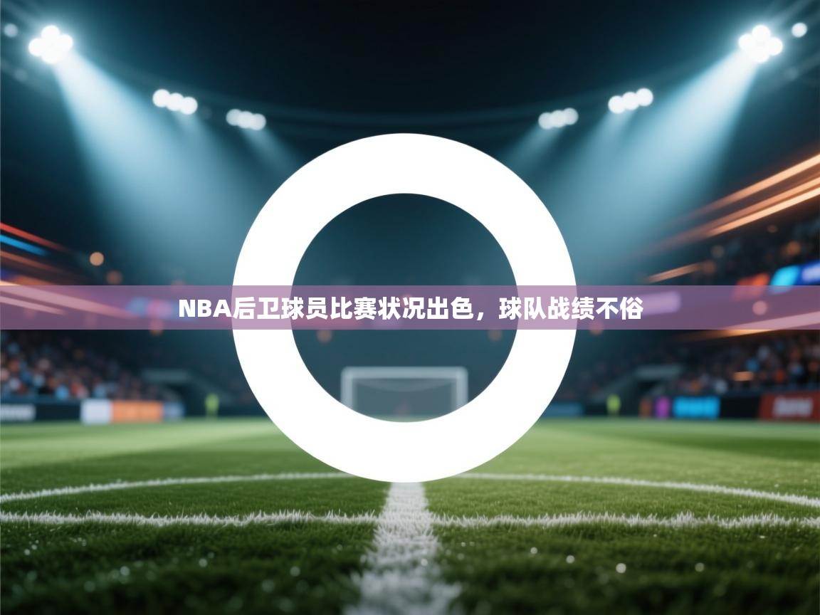 NBA后卫球员比赛状况出色,球队战绩不俗