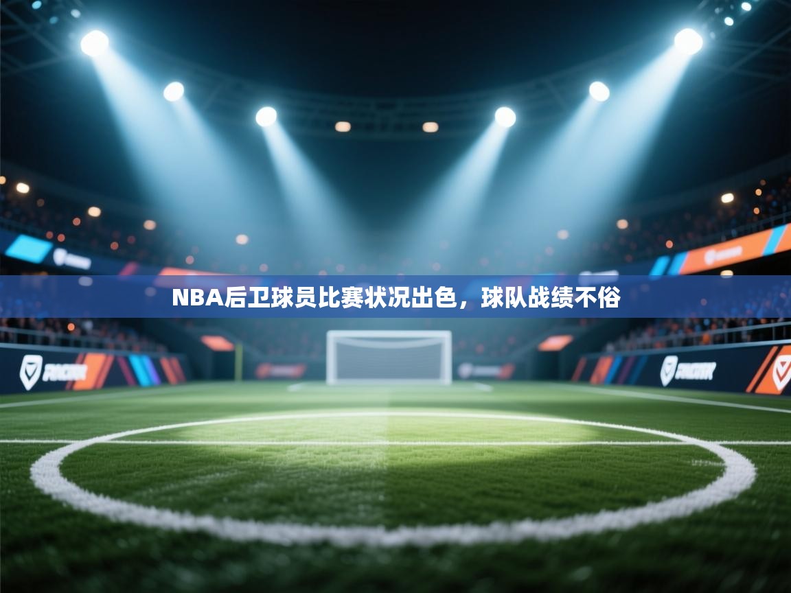 NBA后卫球员比赛状况出色,球队战绩不俗 第2张