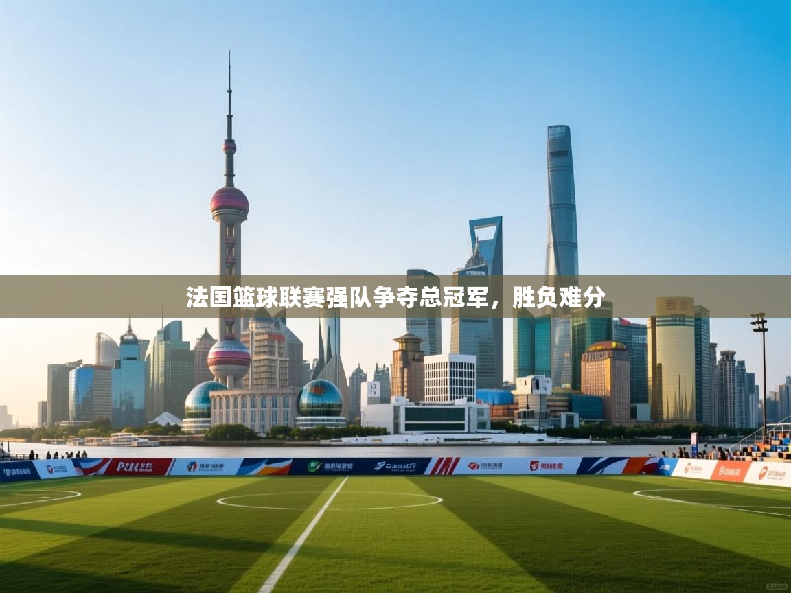 法国篮球联赛强队争夺总冠军，胜负难分  第2张