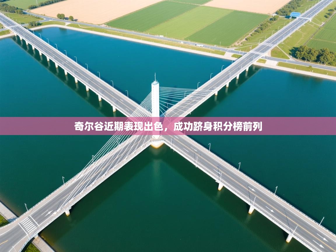 奇尔谷近期表现出色,成功跻身积分榜前列 第1张