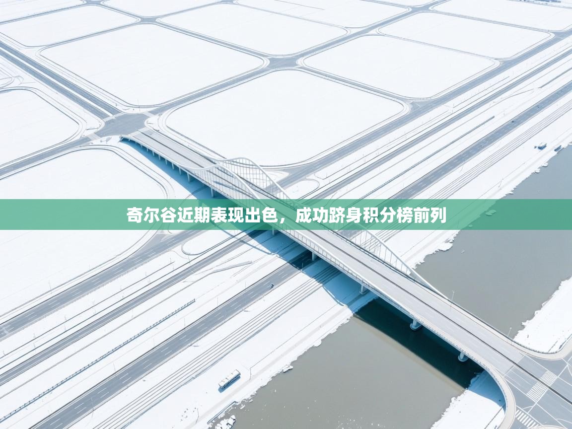 奇尔谷近期表现出色,成功跻身积分榜前列 第2张